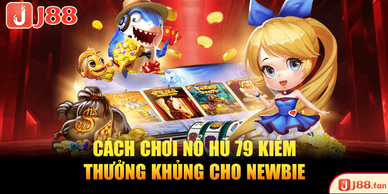 Cách chơi nổ hũ 79 kiếm thưởng khủng cho newbie